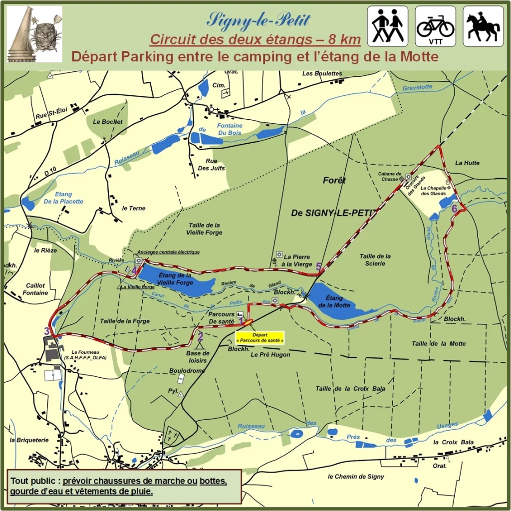 Ce circuit constitue une boucle d’une longueur de 8 km, qui permet d’apprécier les deux étangs de la base de loisirs de Signy-le-Petit. Le départ (1) se situe entre le camping et la plage de l’étang de la Motte. Un petit sentier sur la gauche mène à proximité du parcours de santé puis longe le derrière de la base de loisirs (2) (village de gîtes puis camping). Par un large layon, l’itinéraire arrive à l’usine du Fourneau (S.A.H.F.F.F / OLFA), puis bifurque à droite (3), longe le Canal de la Petite Eau et aboutit à l’extrémité de l’étang de la Vielle Forge. A l’air de pique-nique, il tourne à droite (4), en direction de la Pierre à la Vierge. Au croisement avec la route forestière bitumée (5), l’itinéraire tourne à gauche, empreinte sur la droite le chemin de la Chapelle des Glands, puis longe le canal de la Petite Eau (6), jusqu’à l’intersection avec la route de la base de loisirs.